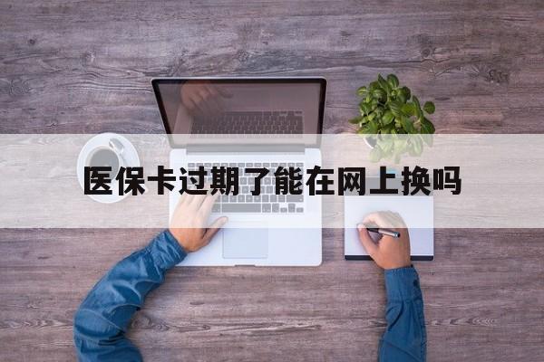 临海最新医保卡过期了能在网上换吗方法分析(最方便真实的临海医保卡到期可以网上办吗方法)