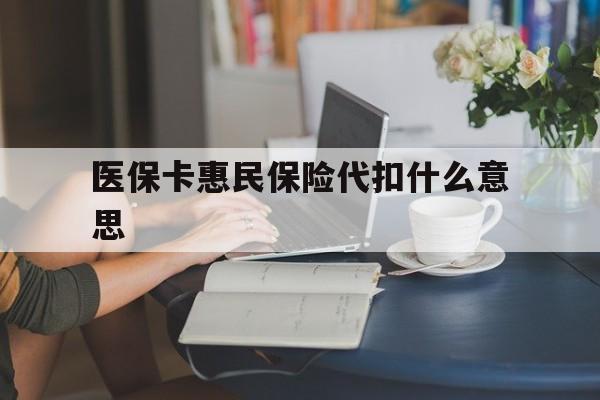 临海最新医保卡惠民保险代扣什么意思方法分析(最方便真实的临海医保卡惠民保险代扣什么意思啊方法)