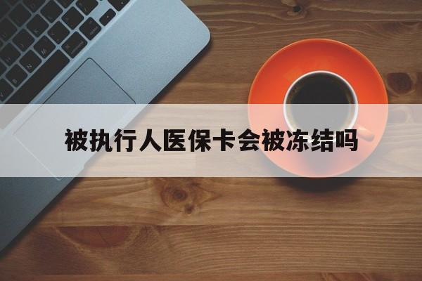 临海最新被执行人医保卡会被冻结吗方法分析(最方便真实的临海被执行人 医保方法)